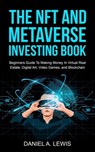 The NFT And Metaverse Investing Book: Beginners Guide To Making Money In Virtual Real Estate Digital Art Video Games And Blockchain - Daniel A. Lewis - 9798201019587