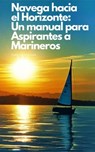 Navega hacia el Horizonte: Un manual para Aspirantes a Marineros - Timothy Stevens - 9798201022419