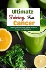Ultimate Juicing for Cancer : Healthy and Nutrіtіоnаl Juicing Recipes to Prevent and Fight Cancer - Laura Thomas - 9798201028688