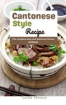 Cantonese Style Recipe: The Complete Easy and Delicious Chinese Cookbook - Laura Thomas - 9798201028855