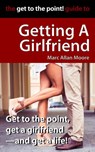 The Get to the Point! Guide to Getting A Girlfriend - Marc Allan Moore - 9798201035020