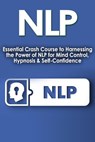 NLP: Essential Crash Course to Harness the Power of NLP for Mind Control, Hypnosis and Self-Confidence - Nick Bell - 9798201065645