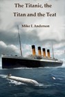 The Titanic, the Titan and the Teat - Mike L Anderson - 9798201067748