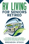 RV Living for Seniors Retired: the Complete Guide to Full-Time Nomad Life as a Retiree. Start Today Your Motorhome Adventure on the Road Around the World - Brendon Stock - 9798201080877