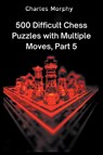500 Difficult Chess Puzzles with Multiple Moves, Part 5 - Charles Morphy - 9798201085131