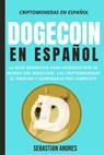 Dogecoin en Español: La guía definitiva para introducirte al mundo del Dogecoin, las Criptomonedas, el Trading y dominarlo por completo - Sebastian Andres - 9798201117429