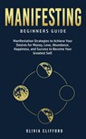 Manifesting – Beginners Guide: Manifestation Strategies to Achieve Your Desires for Money, Love, Abundance, Happiness, and Success to Become Your Greatest Self - Olivia Clifford - 9798201121037