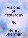 Visions of Yesterday - Henry Lee Sherman - 9798201122454