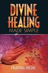 Divine Healing Made Simple - Praying Medic - 9798201154257