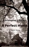 A Perfect Home - Christopher J. Bailey - 9798201165130
