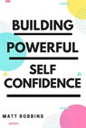 Building Powerful Self Confidence - Matt Robbins - 9798201184933