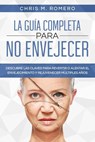 La Guía Completa para No Envejecer: Descubre las Claves para Revertir o Alentar el Envejecimiento y Rejuvenecer Múltiples Años - Chris M. Romero - 9798201188429