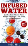 Infused Water: Quick & Easy Vitamin Water Recipes for Weight Loss, Detox & Fast Metabolism (2nd Edition) - Nick Bell - 9798201194062