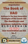 Decentralized Autonomous Organization The Book of DAO Business in the Next Generation Strategies of the Couch CEO The Healthcare and Insurance Industries Gone Blockchain 2022 - John Doty - 9798201199555