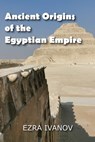 Ancient Origins of the Egyptian Empire - EZRA IVANOV - 9798201208004