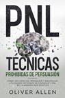 PNL Técnicas prohibidas de Persuasión: Cómo influenciar, persuadir y manipular utilizando patrones de lenguaje y PNL de la manera más efectiva - Oliver Allen - 9798201235079