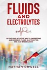 Fluids and Electrolytes: An Easy and Intuitive Way to Understand and Memorize Fluids, Electrolytes, and Acidic-Base Balance - Nathan Orwell - 9798201245641