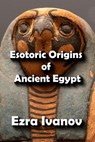 Lost Knowledge and Forbidden Secrets in Ancient Egypt - EZRA IVANOV - 9798201248734