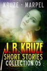 J. R. Kruze Short Stories Collection 05 - J. R. Kruze ; S. H. Marpel - 9798201252946