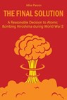 The Final Solution A Reasonable Decision to Atomic Bombing Hiroshima during World War II - Mike Parson - 9798201263577