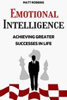 Emotional Intelligence: Achieving Greater Successes In Life - Matt Robbins - 9798201278076