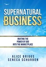 Supernatural Business: Inviting the Power of God Into the Marketplace - Seneca Schurbon - 9798201279004