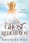 The Ghost of Redemption (A School for Spirits Story) - Aron Lewes - 9798201281328