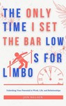 The Only Time I Set the Bar Low Is for Limbo: Reaching Your Potential in Work, Life, and Relationships - Jon Nelsen - 9798201281670