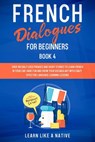 French Dialogues for Beginners Book 4: Over 100 Daily Used Phrases & Short Stories to Learn French in Your Car. Have Fun and Grow Your Vocabulary with Crazy Effective Language Learning Lessons - Learn Like a Native - 9798201293024