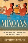 Minoans: The Bronze Age Civilization of Ancient Greece - History Titans - 9798201301958