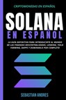 Solana en Español: La guía definitiva para introducirte al mundo de las finanzas descentralizadas, Lending, Yield Farming, Dapps y dominarlo por completo - Sebastian Andres - 9798201306298