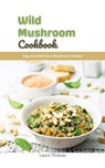 Wild Mushroom Cookbook: Easy and Delicious Mushroom Recipes - Laura Thomas - 9798201306991