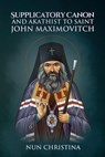 Supplicatory Canon and Akathist to Saint John Maximovitch - Nun Christina ; Anna Skoubourdis - 9798201314804