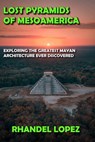 Lost Pyramids of Mesoamerica - RHANDEL LOPEZ - 9798201325534