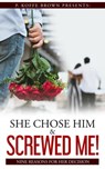 She Chose Him and Screwed Me! - P. Koffe Brown ; Gracia Rich ; Marquita McDaniels ; ShaQuita Beverly ; Loretta Dianne Porter ; Chenelle Jones Hunter ; Tomitchell C Pratcher ; Brianna Vereen ; Angelica Williams ; Monica Macias ; Myles Adams-Brown ; Maya Adams ; Yasmin Brown - 9798201325589