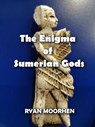 The Enigma of Sumerian Gods - RYAN MOORHEN - 9798201327255