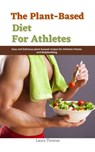 The Plant-Based Diet for Athletes : Easy and Delicious plant Based Recipes for Athletes Fitness and Bodybuilding - Laura Thomas - 9798201351281