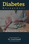 Diabetes Management What Doctors Won’t Tell You - Dr. Fred Powell - 9798201402488