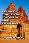 The Rise of Civilizations Concerning Vedic Knowledge - HENRY ROMANO - 9798201405991