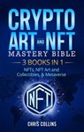 Crypto Art & NFT Mastery Bible - 3 BOOKS IN 1 - NFTs, NFT Art and Collectibles, & Metaverse - Chris Collins - 9798201443016