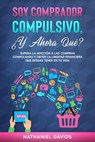 Soy Comprador Compulsivo, ¿Y Ahora Qué?: Supera la Adicción a las Compras Compulsivas y Obtén la Libertad Financiera que Deseas Tener en tu Vida - Nathaniel Davids - 9798201452445