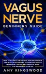 Vagus Nerve: Beginner’s Guide: How to Activate the Natural Healing Power of Your Body with Exercises to Overcome Anxiety, Depression, Trauma, Inflammation, Brain Fog, and Improve Your Life. - Amy Kingswood - 9798201466299