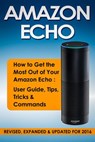 Amazon Echo: How to Get the Most Out of Your Amazon Echo: User Guide, Tips, Tricks & Commands (Revised, Expanded & Updated for 2016) - Quick Start Guides - 9798201488246