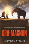Cro-Magnon: The First Early Modern Humans to Settle in Europe - History Titans - 9798201505110