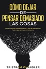 Cómo Dejar de Pensar Demasiado las Cosas: Ponte en Acción Inmediatamente y Deja de Sobrepensar Todo lo que se Cruza en tu Camino - Tristram Chandler - 9798201537647