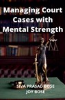 Managing Court Cases with Mental Strength - Siva Prasad Bose ; Joy Bose - 9798201554804
