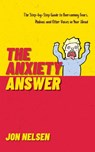 The Anxiety Answer: The Step-by-Step Guide to Overcoming Fears, Phobias, and Other Voices in Your Head - Jon Nelsen - 9798201565862