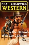 To The Gallows With Lee Callahan: Western - Neal Chadwick - 9798201567019