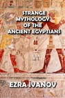 Strange Mythology of the Ancient Egyptians - EZRA IVANOV - 9798201582760