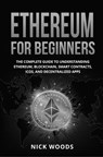 Ethereum for Beginners: The Complete Guide to Understanding Ethereum, Blockchain, Smart Contracts, ICOs, and Decentralized Apps - Nick Woods - 9798201594961